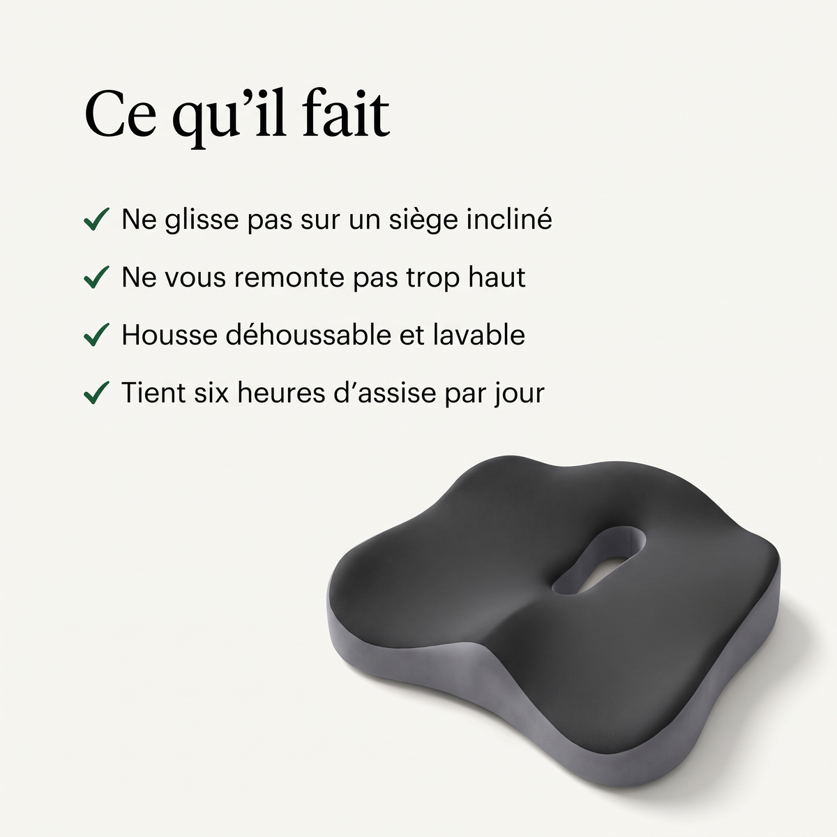 Ce qu'il fait : ne glisse pas, ne remonte pas trop haut, housse déhoussable et lavable, tient six heures par jour